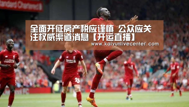 全面开征房产税应谨慎 公众应关注权威渠道消息【开运直播】(图1) 开运平台