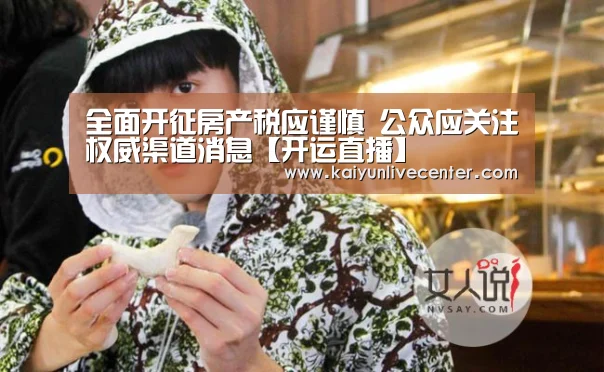 全面开征房产税应谨慎 公众应关注权威渠道消息【开运直播】(图3) 开运娱乐