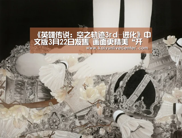《英雄传说:空之轨迹3rd-进化》中文版3月22日发售 画面更精美“开运平台”(图2) 开运直播