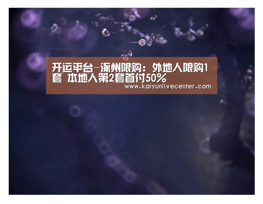 开运平台-涿州限购:外地人限购1套 本地人第2套首付50%(图3) 开运平台
